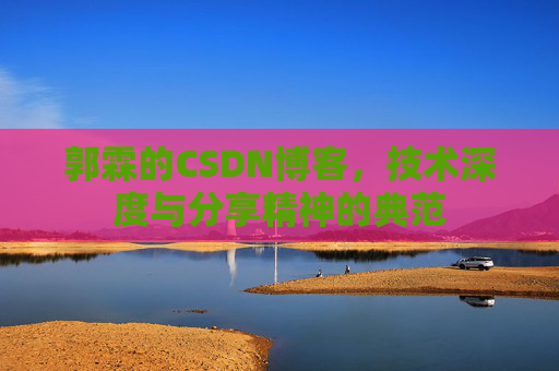 郭霖的CSDN博客，技术深度与分享精神的典范