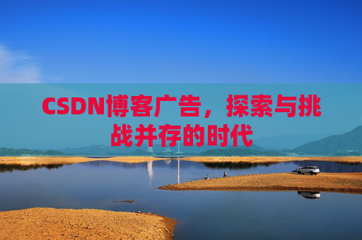 CSDN博客广告，探索与挑战并存的时代