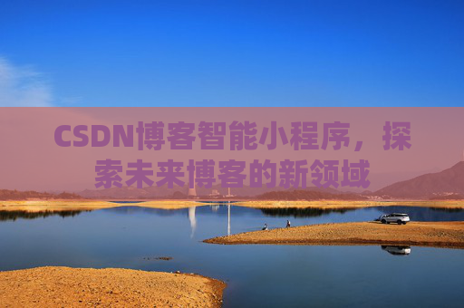 CSDN博客智能小程序，探索未来博客的新领域