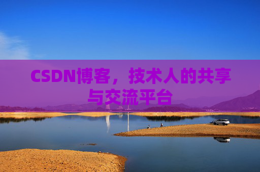 CSDN博客，技术人的共享与交流平台