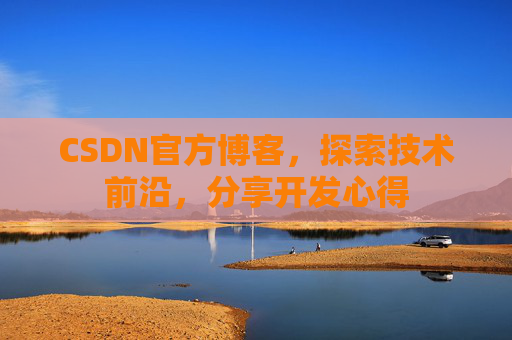 CSDN官方博客，探索技术前沿，分享开发心得