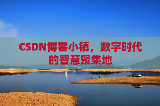 CSDN博客小镇，数字时代的智慧聚集地