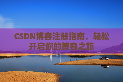 CSDN博客注册指南，轻松开启你的博客之旅
